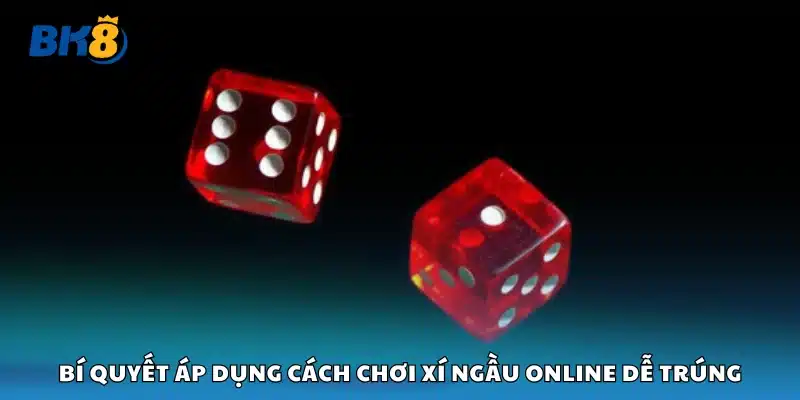 Bí quyết áp dụng cách chơi xí ngầu online dễ trúng