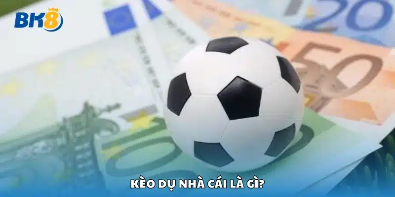 Bao quát chung về kèo dụ nhà cái