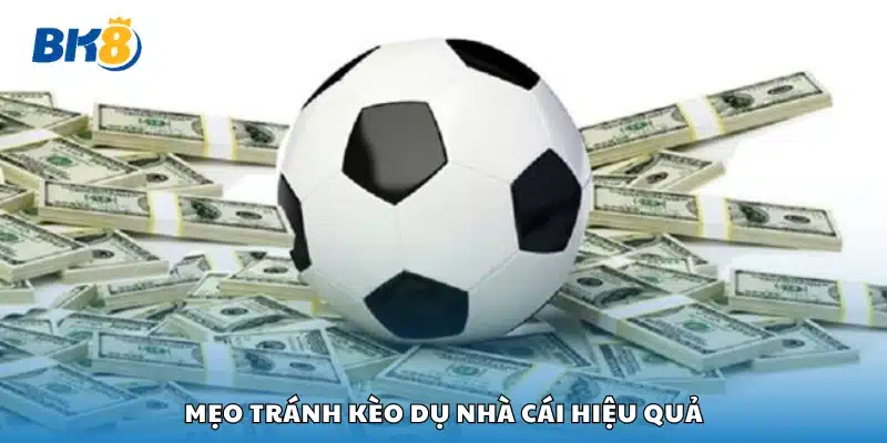 Mẹo tránh kèo dụ nhà cái cực hay cho anh em