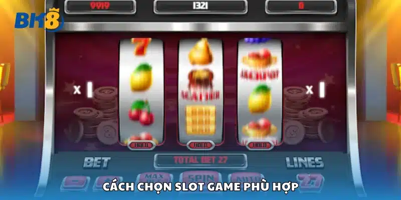 Hướng dẫn cách chọn slot game phù hợp