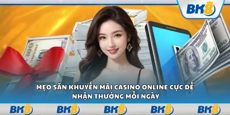 Mẹo săn khuyến mãi casino online cực dễ – Nhận thưởng mỗi ngày