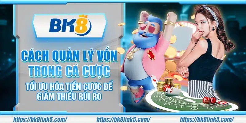 Cách quản lý vốn trong cá cược – Tối ưu hóa tiền cược để giảm thiểu rủi ro