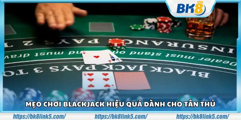Mẹo chơi Blackjack dễ thắng cho người mới bắt đầu